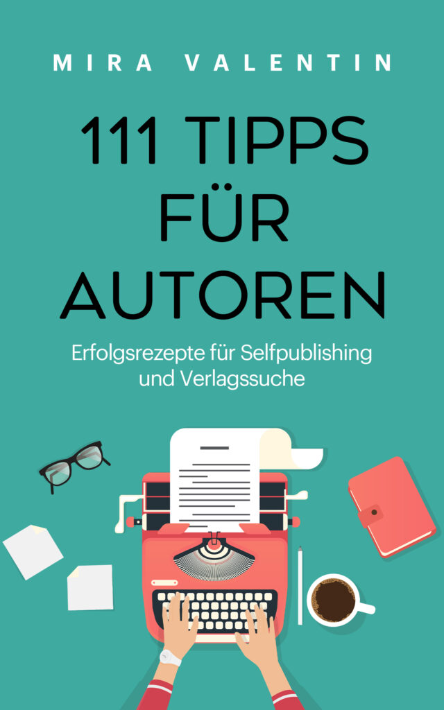 111 Tipps für Autoren- Erfolgsrezepte für Selfpublishing und Verlagssuche – Mira Valentin